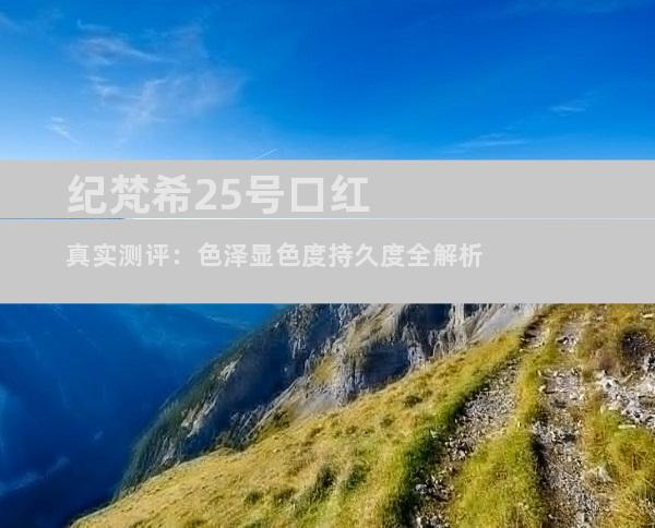 纪梵希25号口红真实测评：色泽显色度持久度全解析