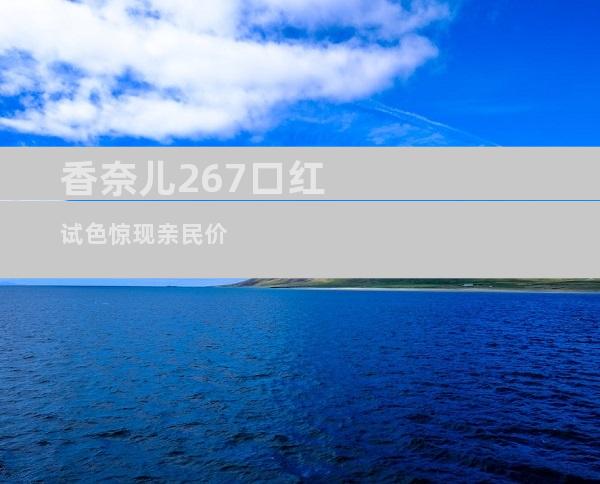 香奈儿267口红试色惊现亲民价
