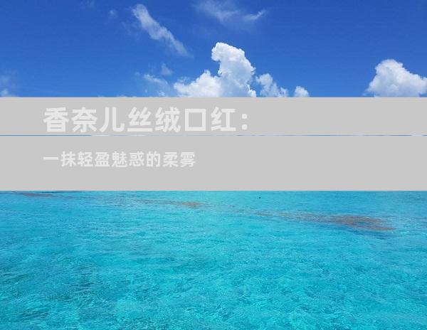 香奈儿丝绒口红：一抹轻盈魅惑的柔雾