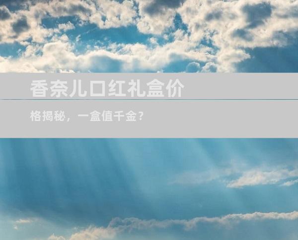 香奈儿口红礼盒价格揭秘，一盒值千金？