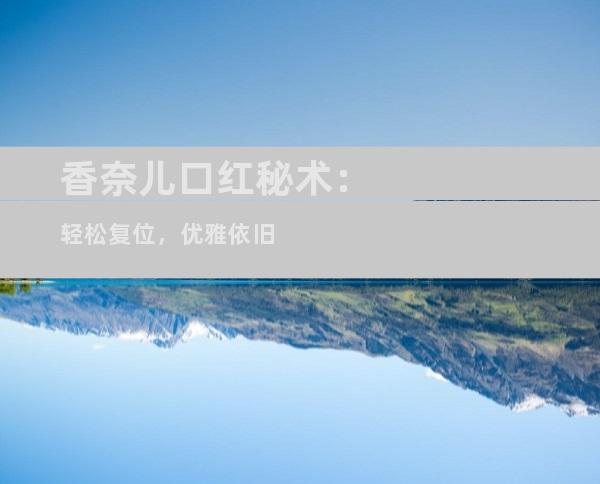 香奈儿口红秘术：轻松复位，优雅依旧
