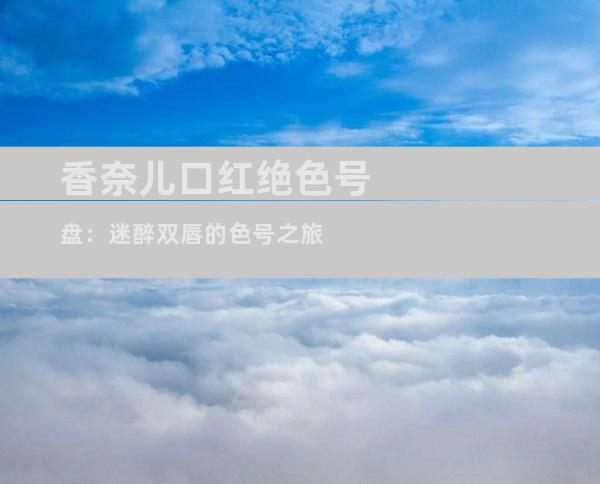 香奈儿口红绝色号盘：迷醉双唇的色号之旅
