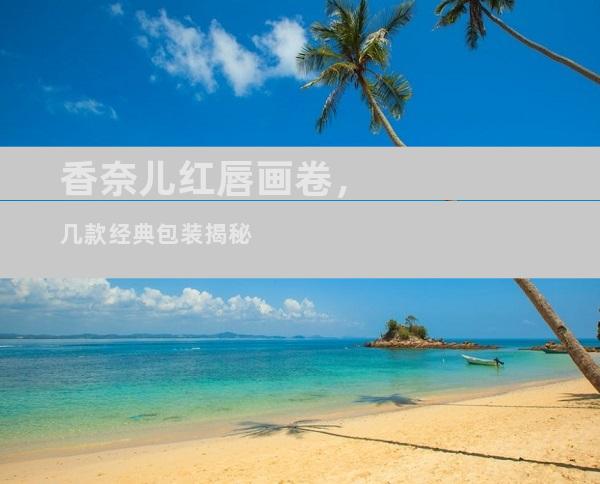 香奈儿红唇画卷，几款经典包装揭秘