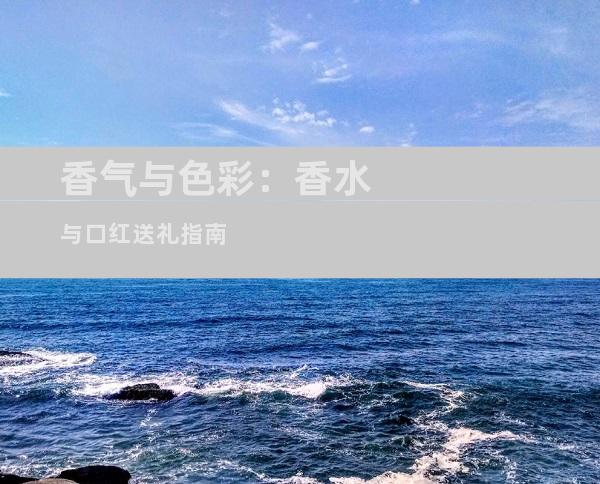 香气与色彩：香水与口红送礼指南