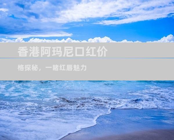 香港阿玛尼口红价格探秘，一睹红唇魅力