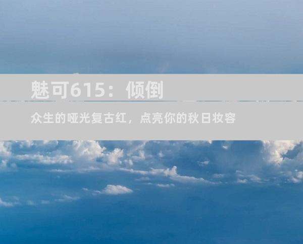 魅可615：倾倒众生的哑光复古红，点亮你的秋日妆容