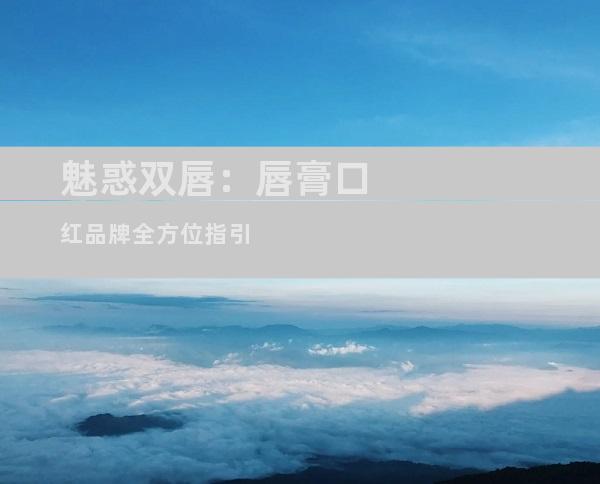 魅惑双唇：唇膏口红品牌全方位指引