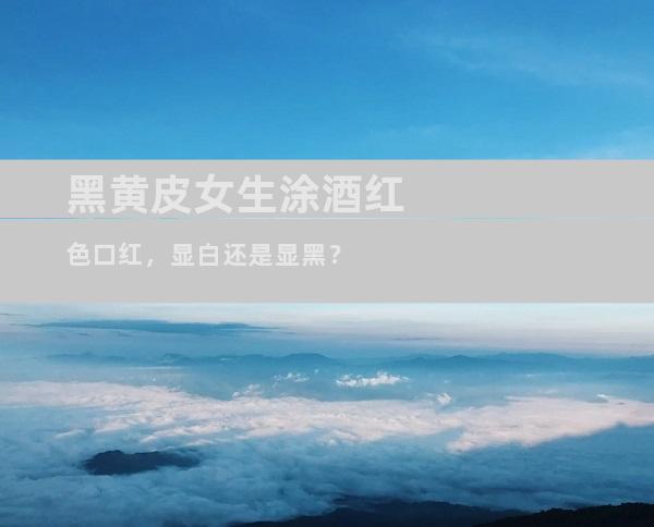 黑黄皮女生涂酒红色口红，显白还是显黑？